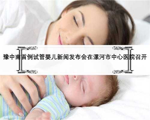 豫中南首例试管婴儿新闻发布会在漯河市中心医院召开